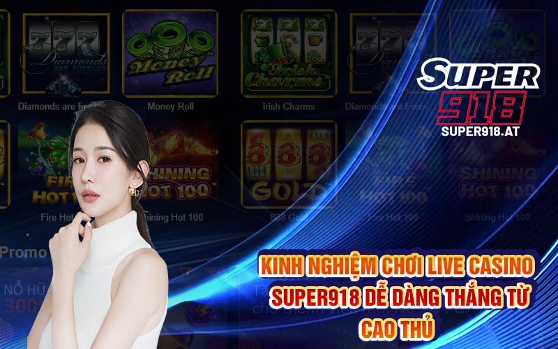 Live Casino Super918 – Trải Nghiệm Sảnh Game Đổi Thưởng Cao
