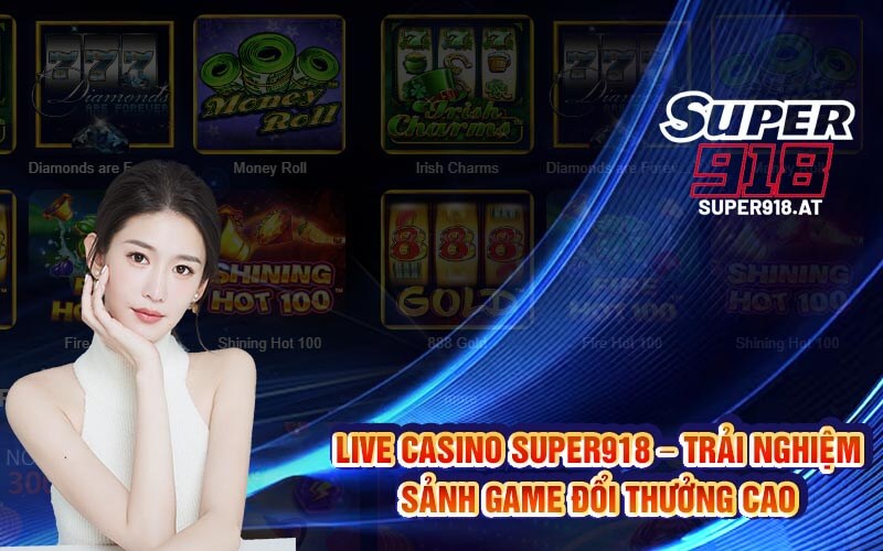 Live Casino Super918 – Trải Nghiệm Sảnh Game Đổi Thưởng Cao
